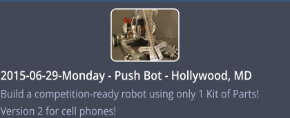 2015-06-29-Monday - Push Bot - Hollywood, MD    Build a competition-ready robot using only 1 Kit of Parts!  Version 2 for cell phones!