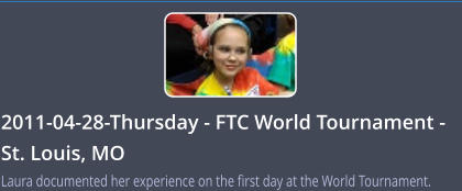 2011-04-28-Thursday - FTC World Tournament - St. Louis, MO Laura documented her experience on the first day at the World Tournament.